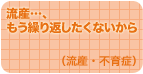 流産・・・、もう繰り返したくないから（流産・不育症）